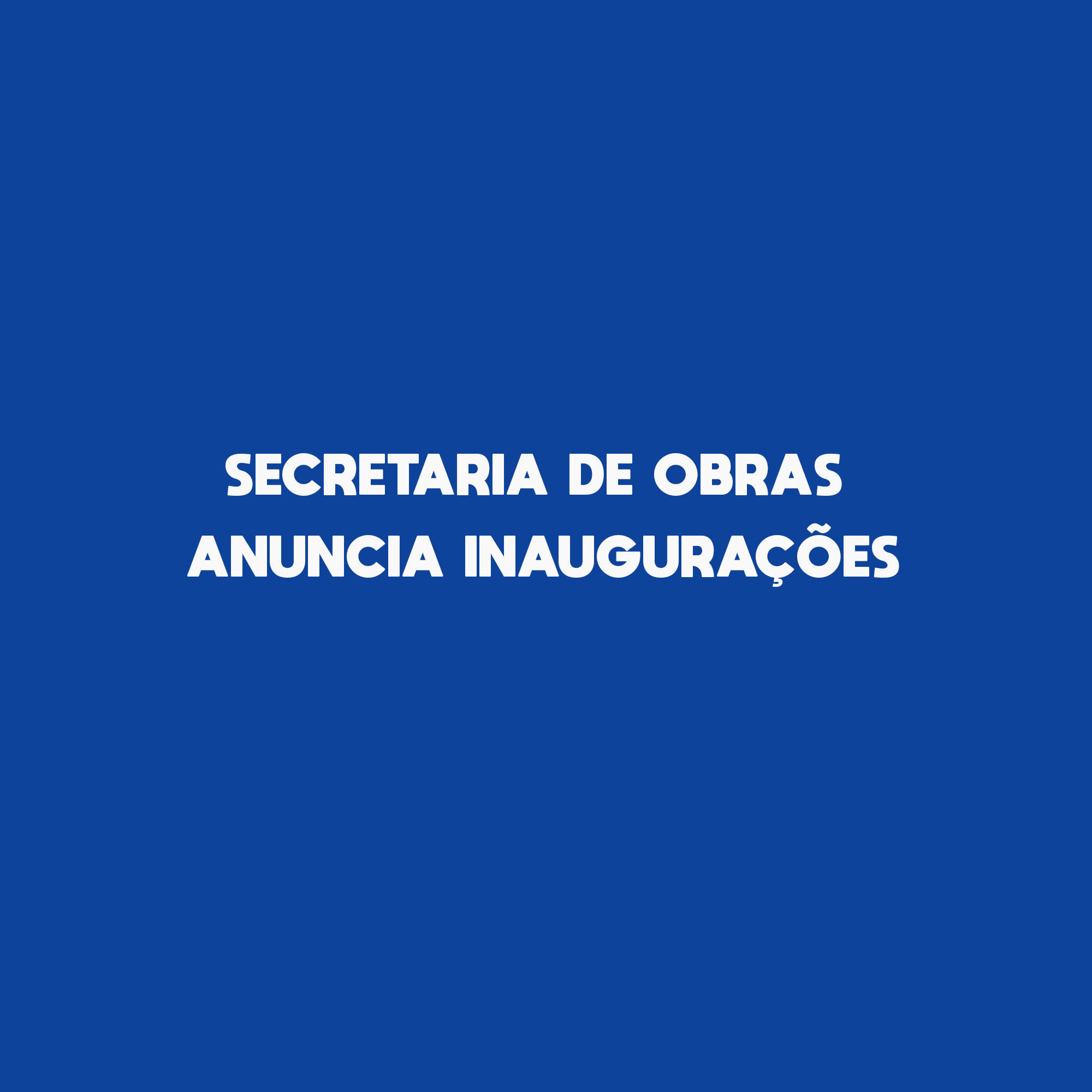 Secretaria de Obras anuncia inaugurações 